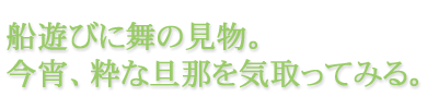 船遊びに舞の見物。今宵、粋な旦那を気取ってみる。