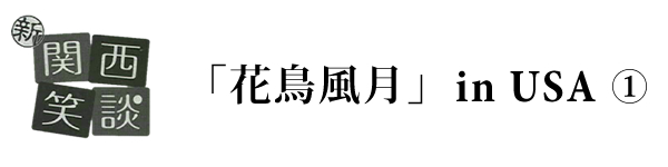 新関西笑談 「花鳥風月」in USA (1)