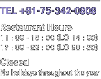 [TEL]+81-75-342-0808 [Restaurant Hours]11：00 - 15：00（LC 14：00）17：00 - 22：00（LC 20：30）[Closed] No holidays throughout the year