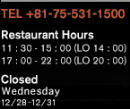 [TEL]+81-75-531-1500 [Restaurant Hours]11：30 -15：00（LC 14：00）17：00 -21：30（LC 20：00） [Closed]Every month last Wednesday,12/28-12/31