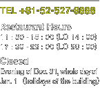 [TEL]+81-52-527-8888 [Restaurant Hours]11：00 - 15：00（LC 14：00）17：30 - 22：00（LC 20：00）[Closed]Evening of Dec. 31, whole day of Jan. 1（holidays of the building）